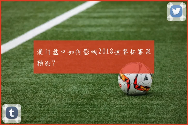 澳门盘口如何影响2018世界杯赛果预测？
