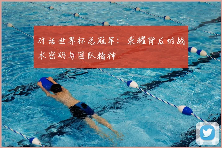对话世界杯总冠军：荣耀背后的战术密码与团队精神