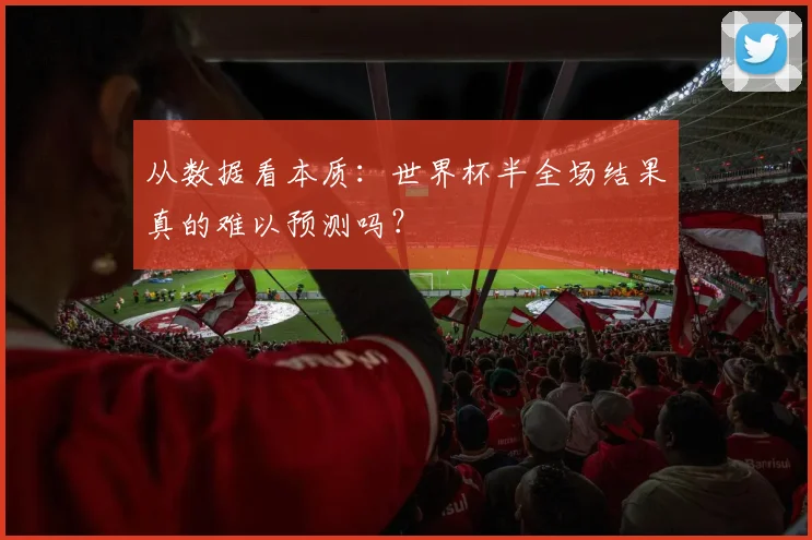 从数据看本质:世界杯半全场结果真的难以预测吗?