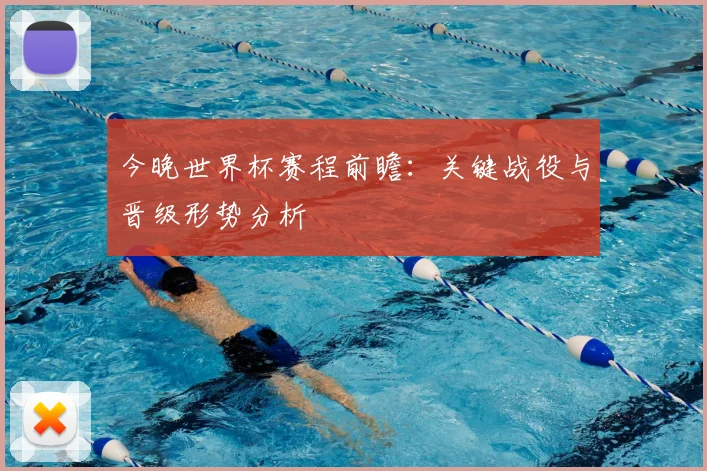 今晚世界杯赛程前瞻：关键战役与晋级形势分析