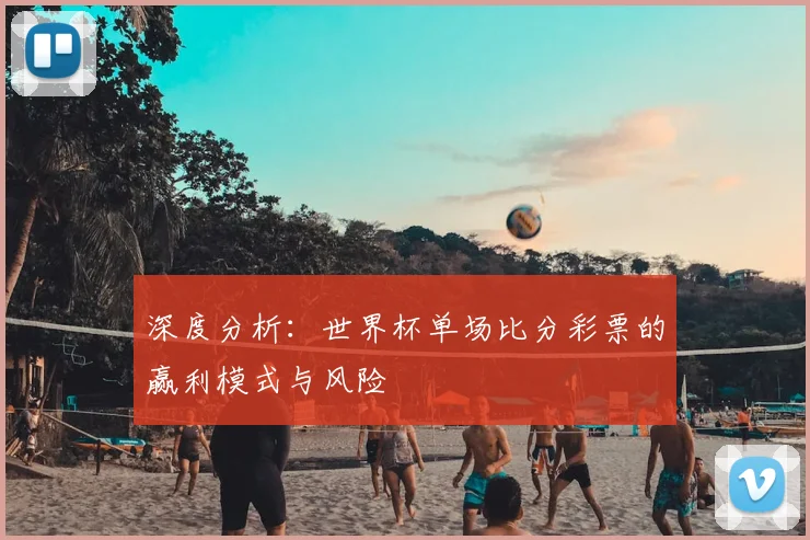 深度分析：世界杯单场比分彩票的赢利模式与风险
