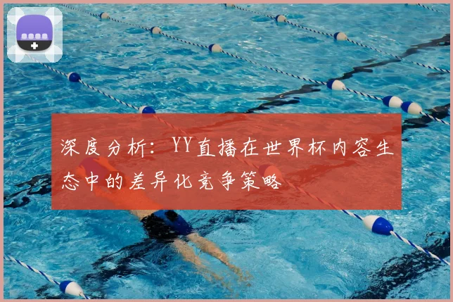 深度分析：YY直播在世界杯内容生态中的差异化竞争策略