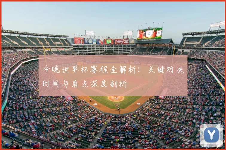 今晚世界杯赛程全解析：关键对决时间与看点深度剖析