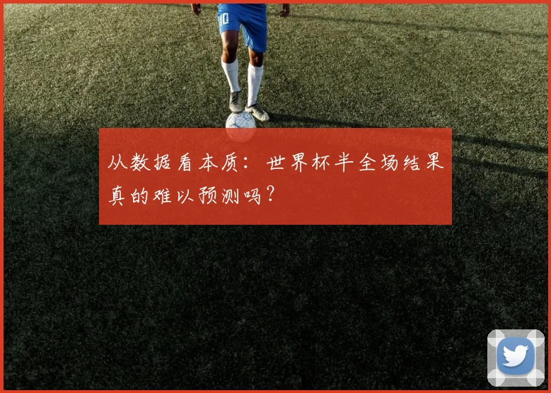 从数据看本质:世界杯半全场结果真的难以预测吗?