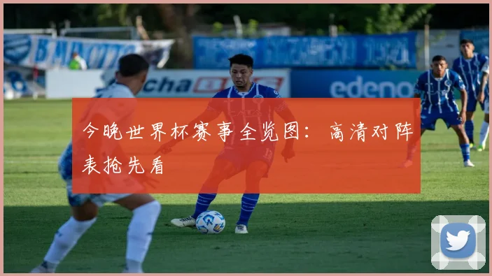 今晚世界杯赛事全览图：高清对阵表抢先看