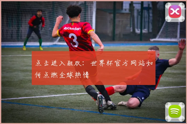 点击进入狂欢:世界杯官方网站如何点燃全球热情