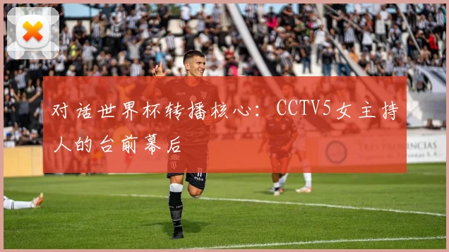 对话世界杯转播核心：CCTV5女主持人的台前幕后